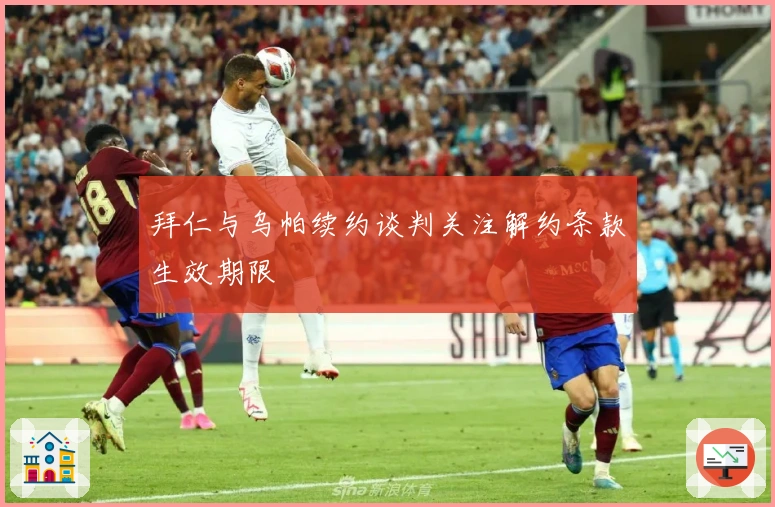 拜仁与乌帕续约谈判关注解约条款生效期限