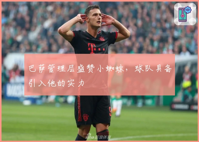 巴萨管理层盛赞小蜘蛛，球队具备引入他的实力