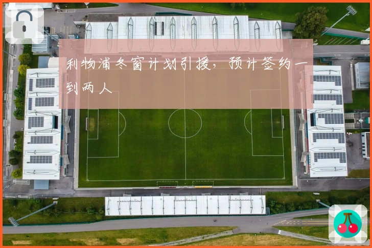 利物浦冬窗计划引援，预计签约一到两人