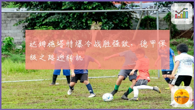 达姆施塔特爆冷战胜强敌，德甲保级之路迎转机