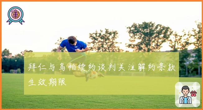 拜仁与乌帕续约谈判关注解约条款生效期限