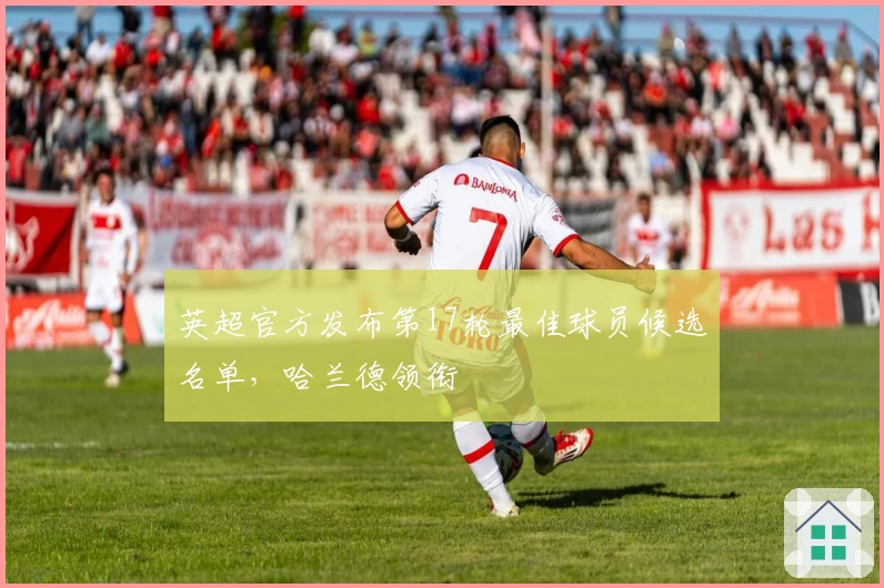 英超官方发布第17轮最佳球员候选名单，哈兰德领衔