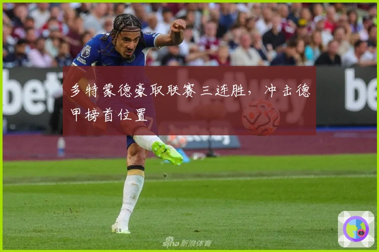 多特蒙德豪取联赛三连胜，冲击德甲榜首位置